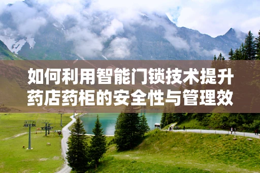 如何利用智能门锁技术提升药店药柜的安全性与管理效率？
