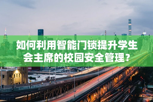 如何利用智能门锁提升学生会主席的校园安全管理？
