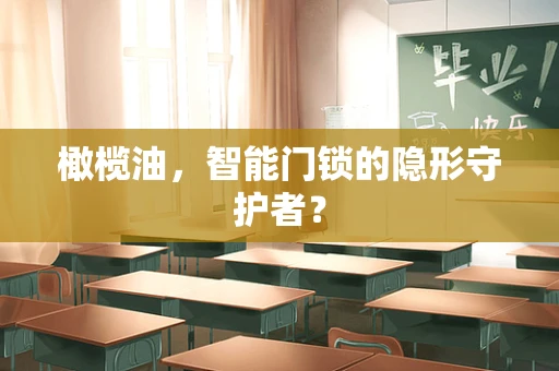 橄榄油，智能门锁的隐形守护者？