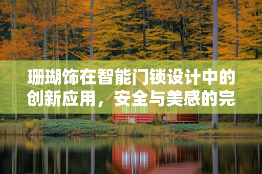 珊瑚饰在智能门锁设计中的创新应用，安全与美感的完美融合？