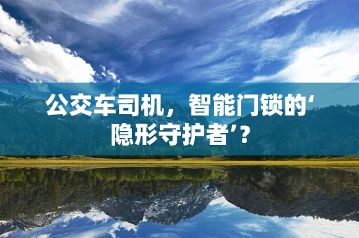 公交车司机，智能门锁的‘隐形守护者’？