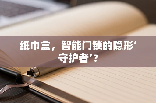 纸巾盒，智能门锁的隐形‘守护者’？