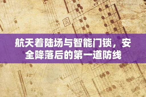 航天着陆场与智能门锁，安全降落后的第一道防线