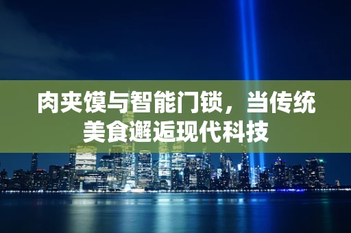 肉夹馍与智能门锁，当传统美食邂逅现代科技
