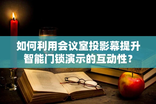 如何利用会议室投影幕提升智能门锁演示的互动性？