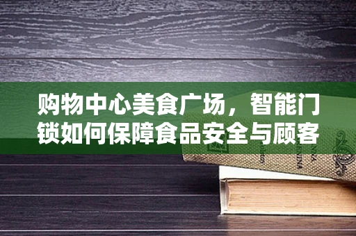 购物中心美食广场，智能门锁如何保障食品安全与顾客安全？