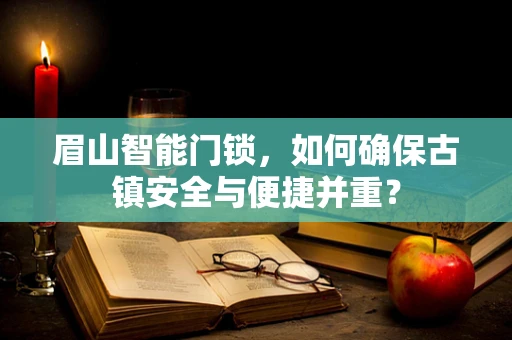 眉山智能门锁，如何确保古镇安全与便捷并重？