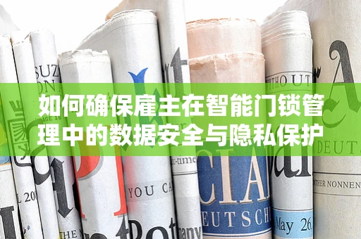 如何确保雇主在智能门锁管理中的数据安全与隐私保护？