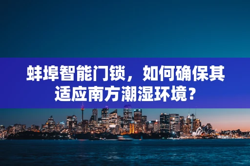 蚌埠智能门锁，如何确保其适应南方潮湿环境？