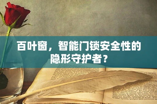 百叶窗，智能门锁安全性的隐形守护者？