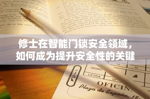 修士在智能门锁安全领域，如何成为提升安全性的关键角色？