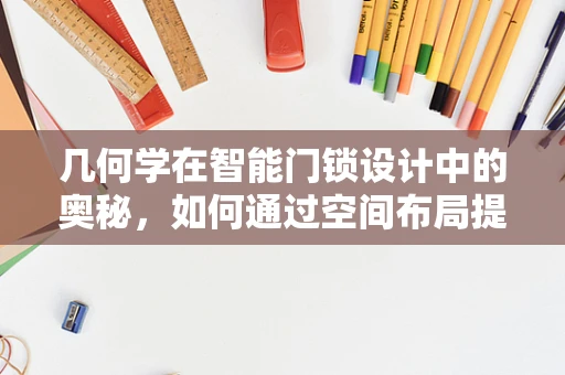 几何学在智能门锁设计中的奥秘，如何通过空间布局提升安全性能？