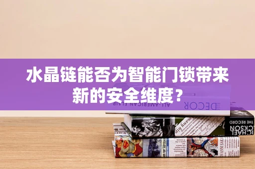 水晶链能否为智能门锁带来新的安全维度？