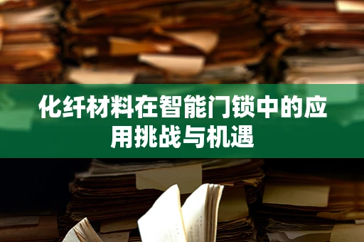 化纤材料在智能门锁中的应用挑战与机遇