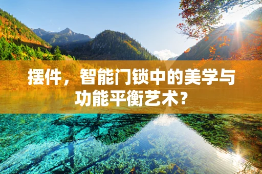 摆件，智能门锁中的美学与功能平衡艺术？