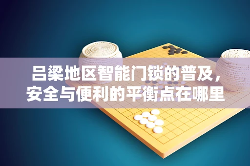 吕梁地区智能门锁的普及，安全与便利的平衡点在哪里？