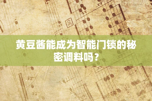 黄豆酱能成为智能门锁的秘密调料吗？