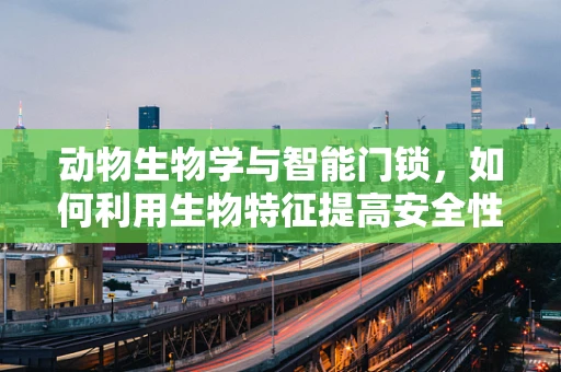 动物生物学与智能门锁，如何利用生物特征提高安全性？