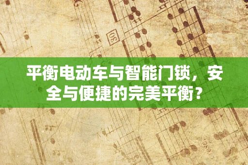 平衡电动车与智能门锁，安全与便捷的完美平衡？
