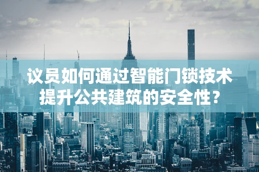 议员如何通过智能门锁技术提升公共建筑的安全性？