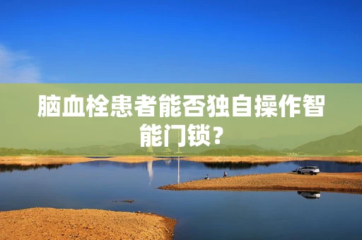 脑血栓患者能否独自操作智能门锁？