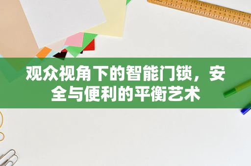 观众视角下的智能门锁，安全与便利的平衡艺术