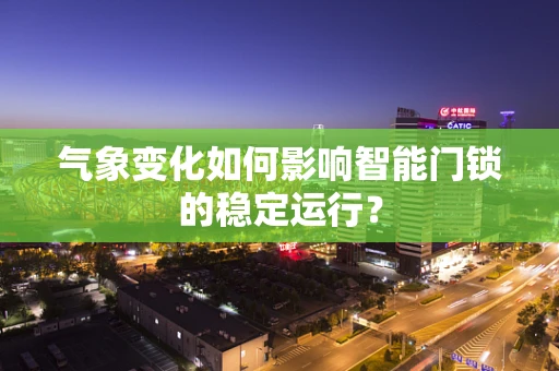 气象变化如何影响智能门锁的稳定运行？
