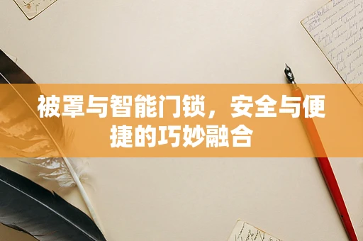 被罩与智能门锁，安全与便捷的巧妙融合