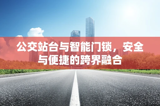 公交站台与智能门锁，安全与便捷的跨界融合