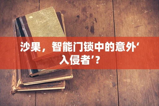沙果，智能门锁中的意外‘入侵者’？