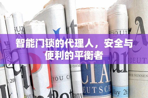 智能门锁的代理人，安全与便利的平衡者