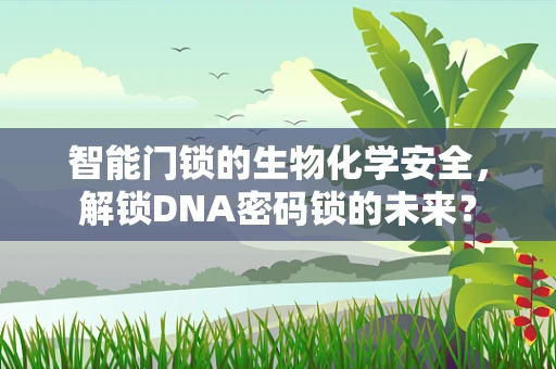 智能门锁的生物化学安全，解锁DNA密码锁的未来？