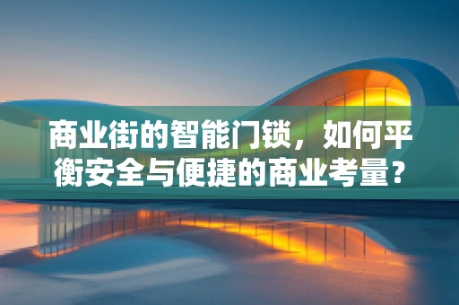 商业街的智能门锁，如何平衡安全与便捷的商业考量？