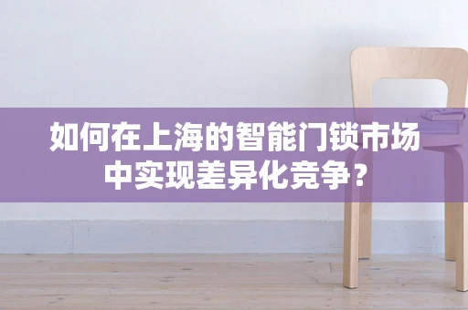 如何在上海的智能门锁市场中实现差异化竞争？