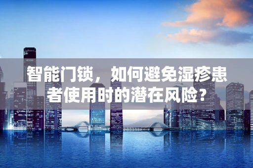 智能门锁，如何避免湿疹患者使用时的潜在风险？