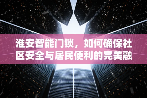 淮安智能门锁，如何确保社区安全与居民便利的完美融合？