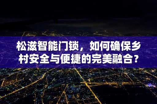 松滋智能门锁，如何确保乡村安全与便捷的完美融合？
