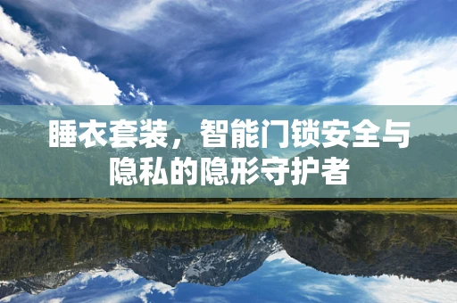 睡衣套装，智能门锁安全与隐私的隐形守护者