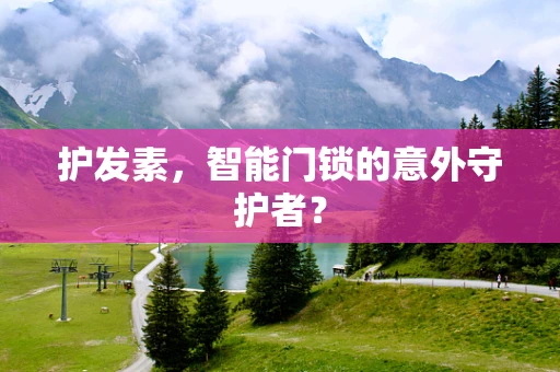 护发素，智能门锁的意外守护者？