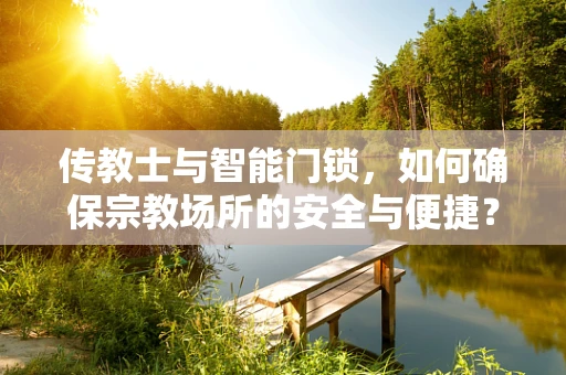 传教士与智能门锁，如何确保宗教场所的安全与便捷？