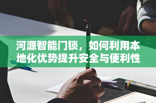 河源智能门锁，如何利用本地化优势提升安全与便利性？