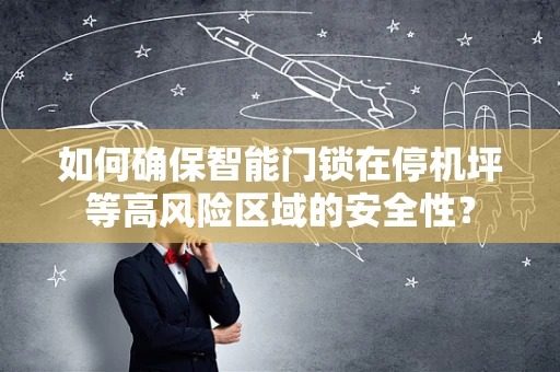 如何确保智能门锁在停机坪等高风险区域的安全性？
