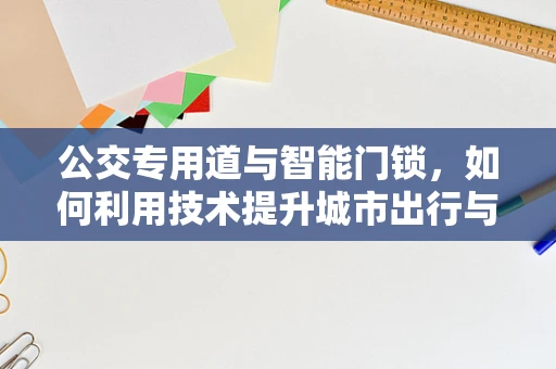 公交专用道与智能门锁，如何利用技术提升城市出行与安全体验？