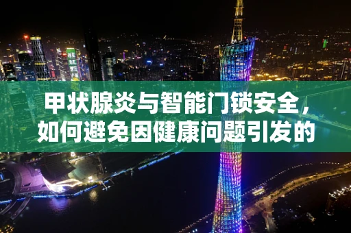 甲状腺炎与智能门锁安全，如何避免因健康问题引发的安全隐患？