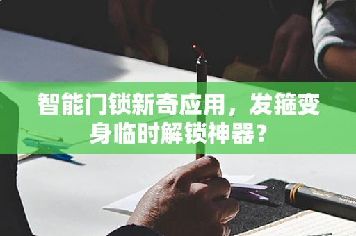 智能门锁新奇应用，发箍变身临时解锁神器？