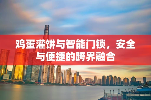 鸡蛋灌饼与智能门锁，安全与便捷的跨界融合