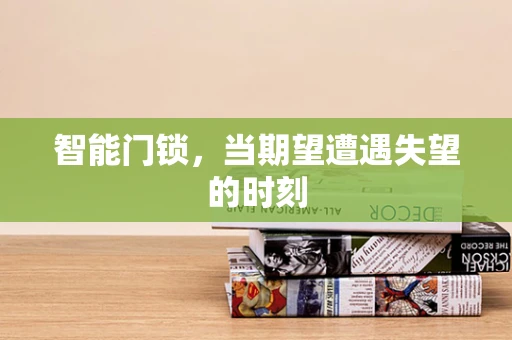 智能门锁，当期望遭遇失望的时刻