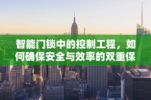 智能门锁中的控制工程，如何确保安全与效率的双重保障？