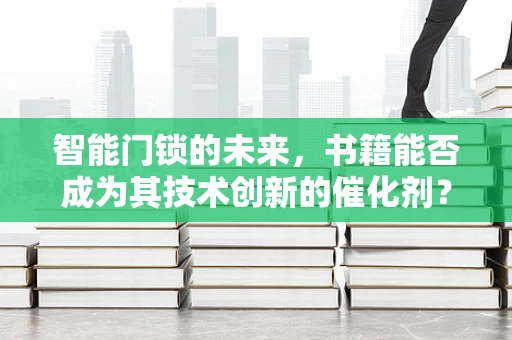 智能门锁的未来，书籍能否成为其技术创新的催化剂？