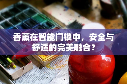 香薰在智能门锁中，安全与舒适的完美融合？